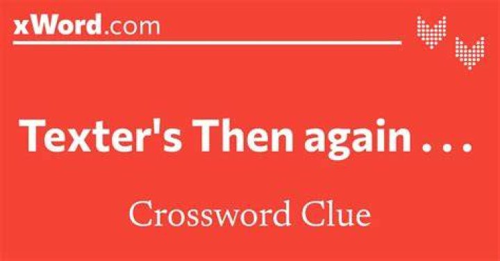Texters But Then Again Crossword